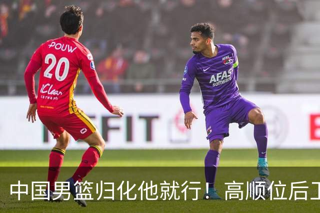 中国男篮归化他就行！高顺位后卫，长相像华人，血统比李凯尔还正