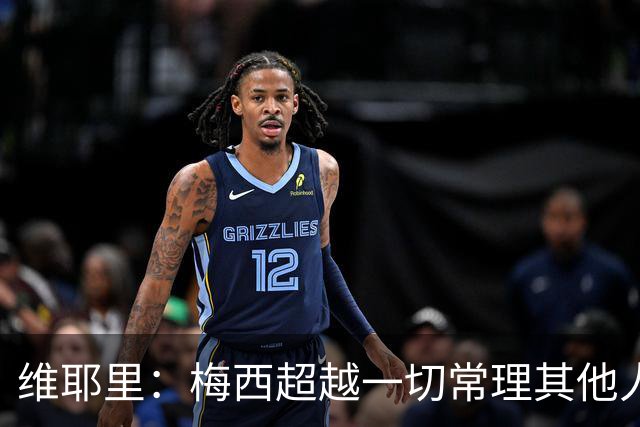 维耶里：梅西超越一切常理其他人没法比 批评安帅的人什么都不懂