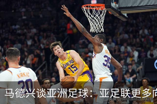 马德兴谈亚洲足球：亚足联更多向西亚倾斜，让东亚等协会大为不满