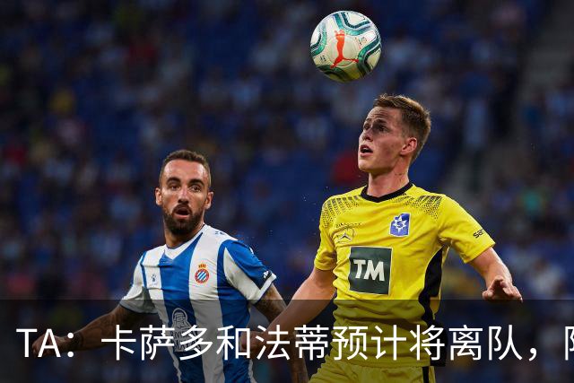 TA：卡萨多和法蒂预计将离队，阿尔瓦雷斯依然是巴萨的头号目标